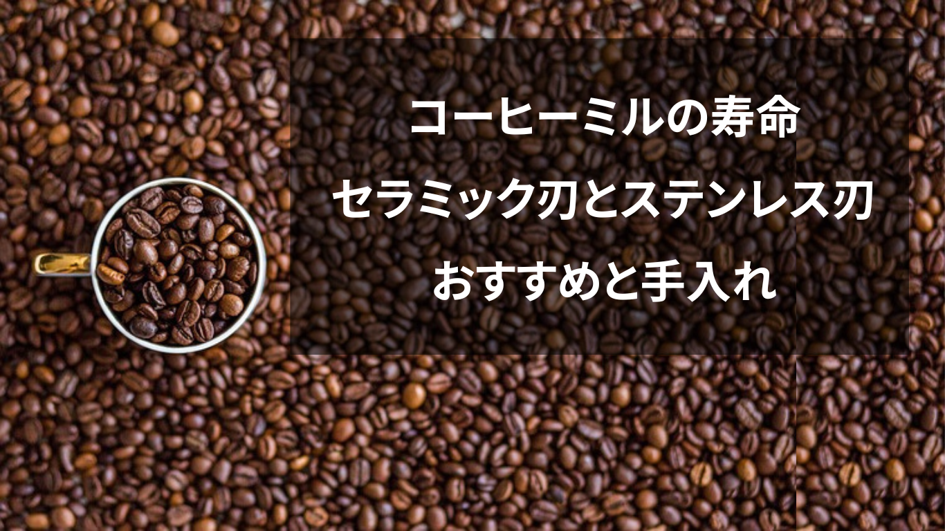 コーヒーミルの寿命：セラミック刃とステンレス刃のおすすめと手入れ