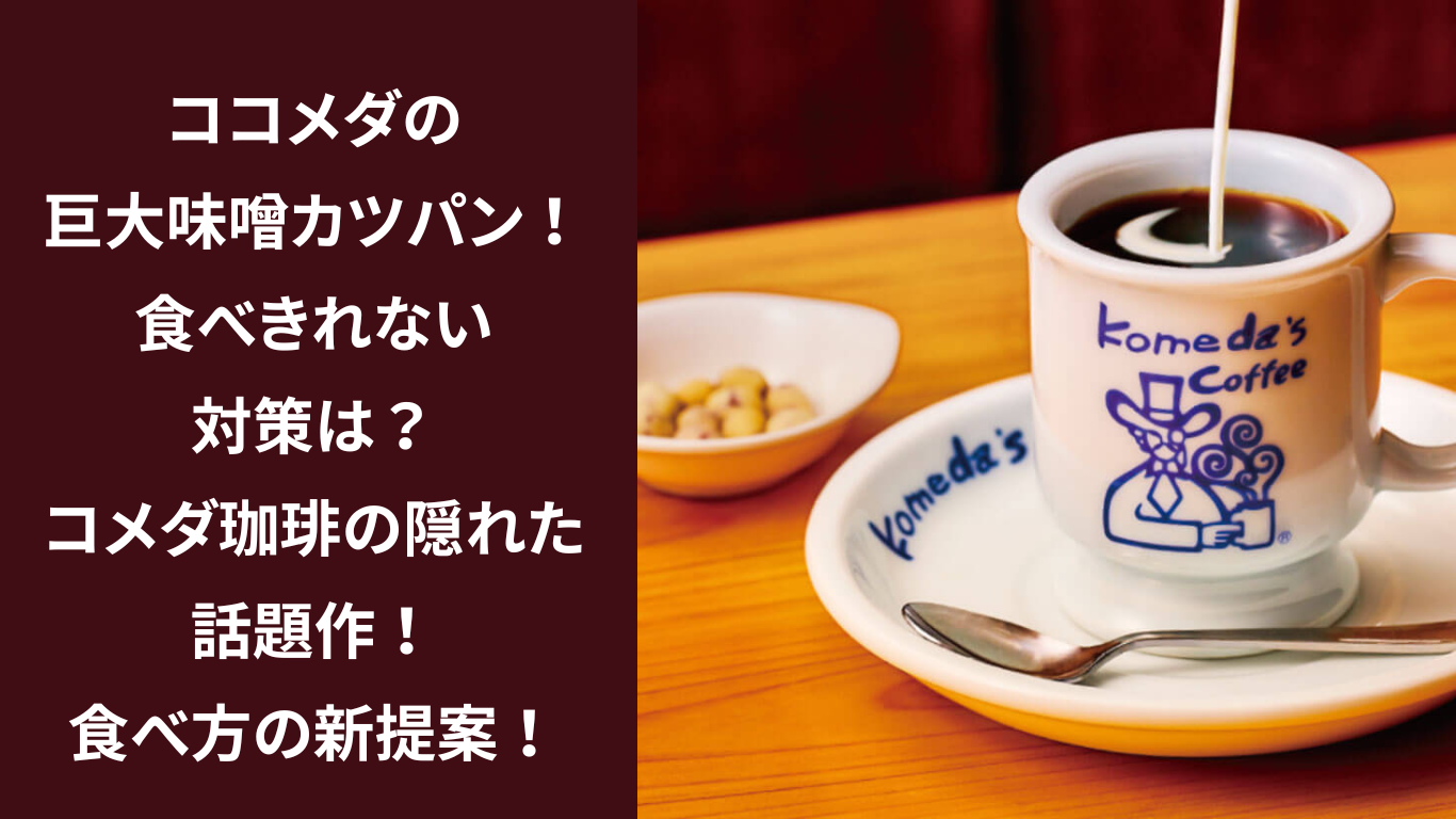 コメダの巨大味噌カツパン！食べきれない対策は？：コメダ珈琲の隠れた話題作！食べ方の新提案！