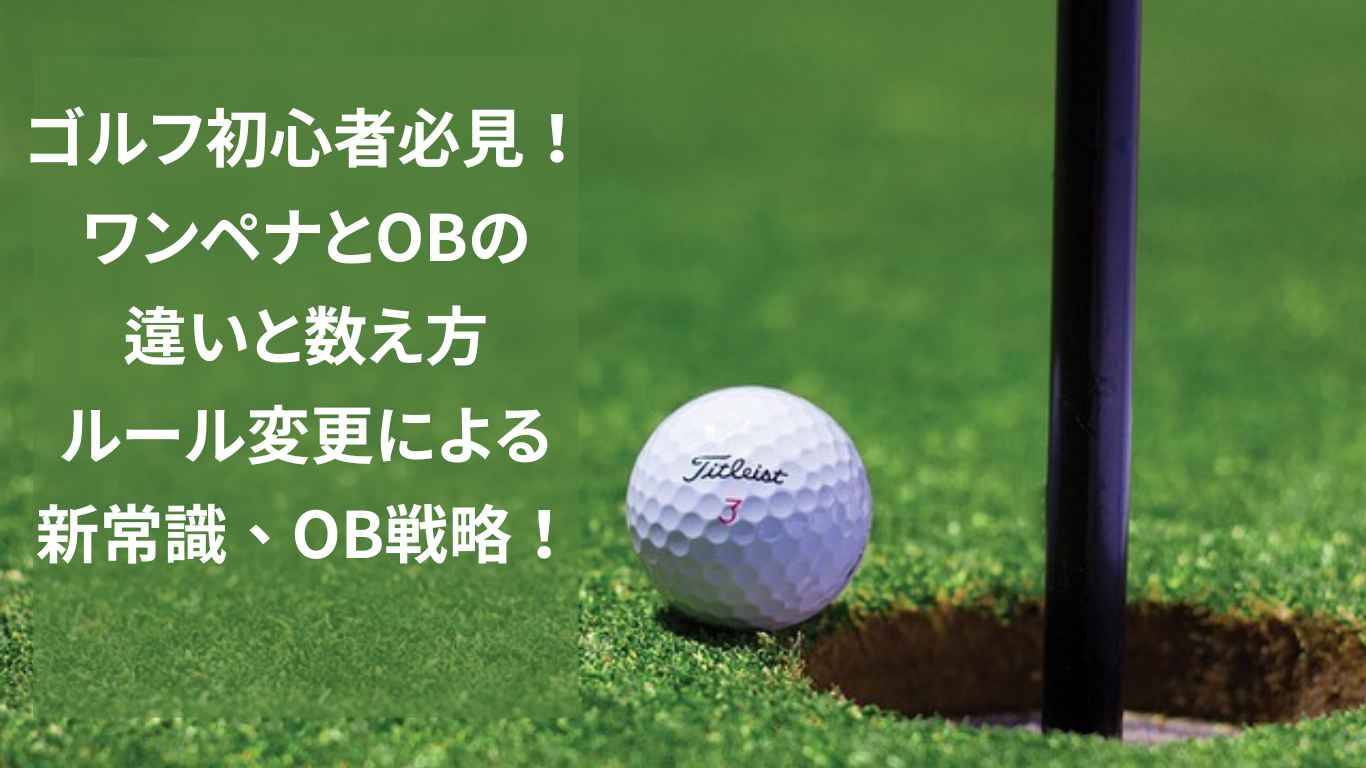 ゴルフ初心者必見！ワンペナとOBの違いと数え方：ルール変更による新常識、OB戦略！
