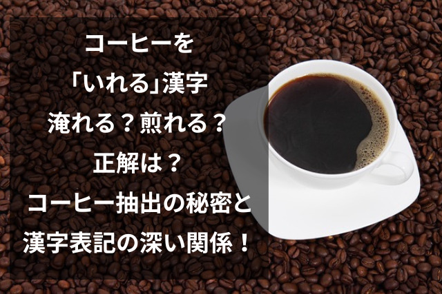 コーヒーを「いれる」漢字、淹れる？煎れる？正解は？コーヒー抽出の秘密と漢字表記の深い関係！