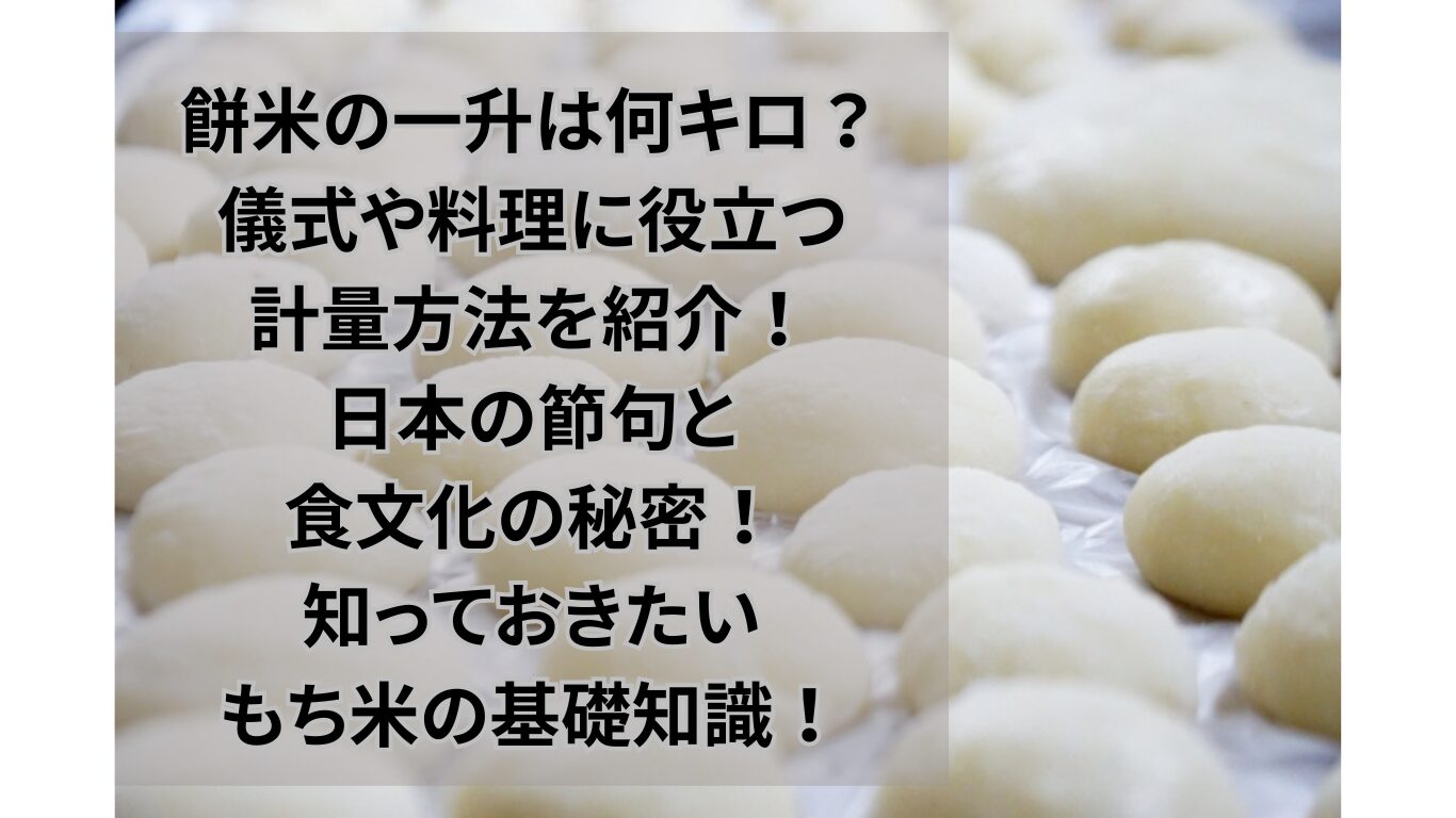 餅米の一升は何キロ？儀式や料理に役立つ計量方法を紹介！：日本の節句と食文化の秘密！知っておきたいもち米の基礎知識！