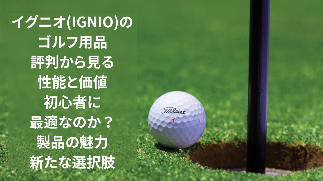 イグニオ(IGNIO)のゴルフ用品：評判から見る性能と価値、初心者に最適なのか？製品の魅力、新たな選択肢