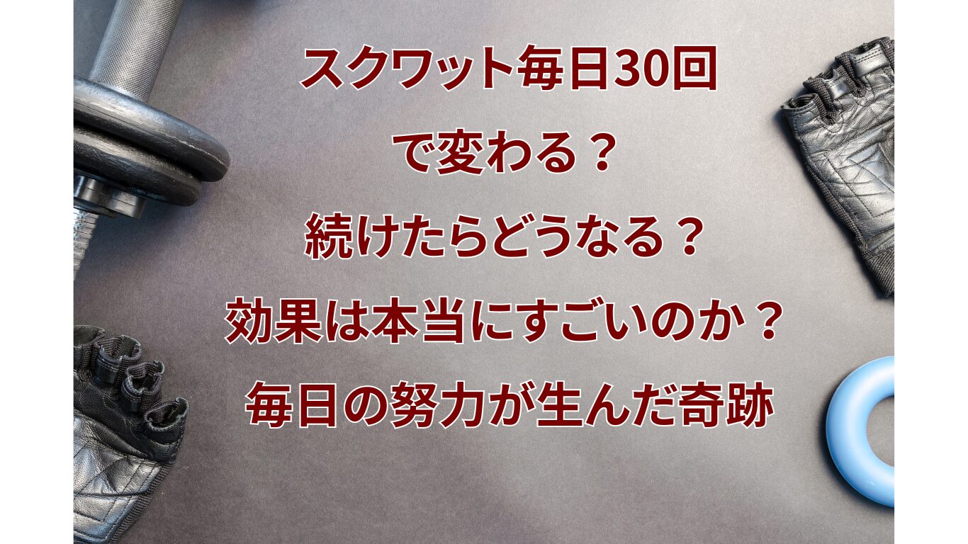 スクワット毎日30回で変わる？続けたらどうなる？効果は本当にすごいのか？毎日の努力が生んだ奇跡