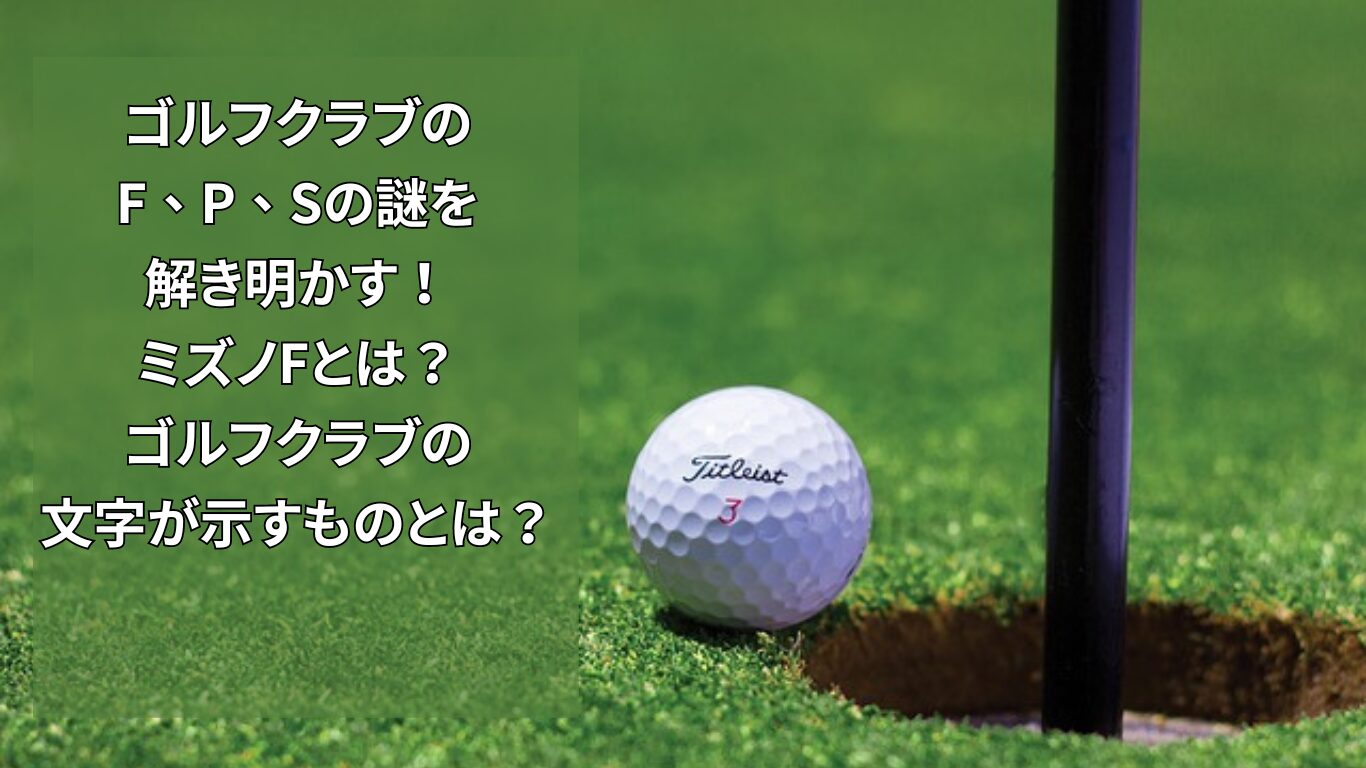 ゴルフクラブのF、P、Sの謎を解き明かす！ミズノFとは？ゴルフクラブの文字が示すものとは？