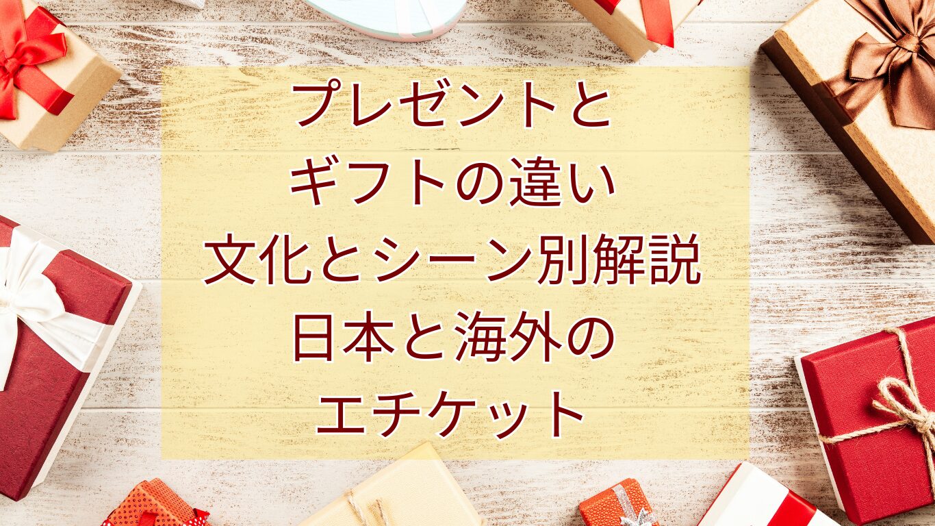 プレゼントとギフトの違い: 文化とシーン別解説：日本と海外のエチケット