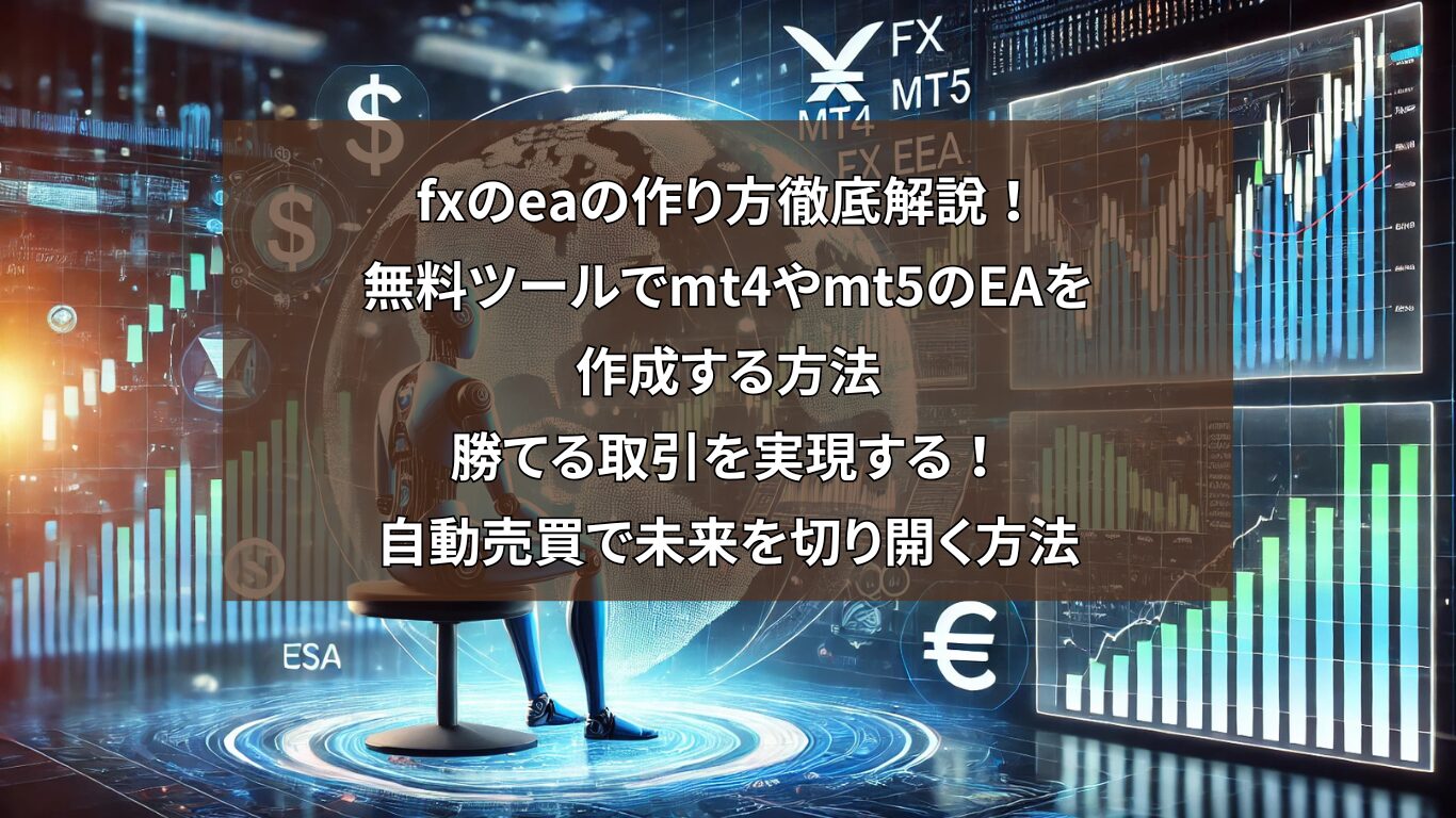 fxのeaの作り方徹底解説！無料ツールでmt4やmt5のEAを作成する方法：勝てる取引を実現する！自動売買で未来を切り開く方法